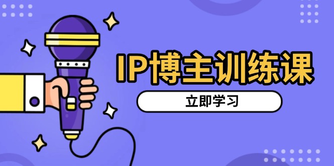 IP博主训练课，定位账号，推荐热门赛道，搭建涨粉架构，拍出更吸粉视频-热点1站 - 热点知汇专注网赚项目资源知识聚汇