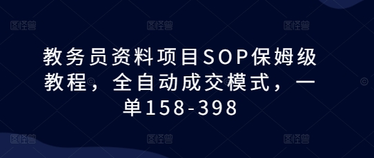 教务员资料项目SOP保姆级教程，全自动成交模式，一单158-398-热点1站 - 热点知汇专注网赚项目资源知识聚汇