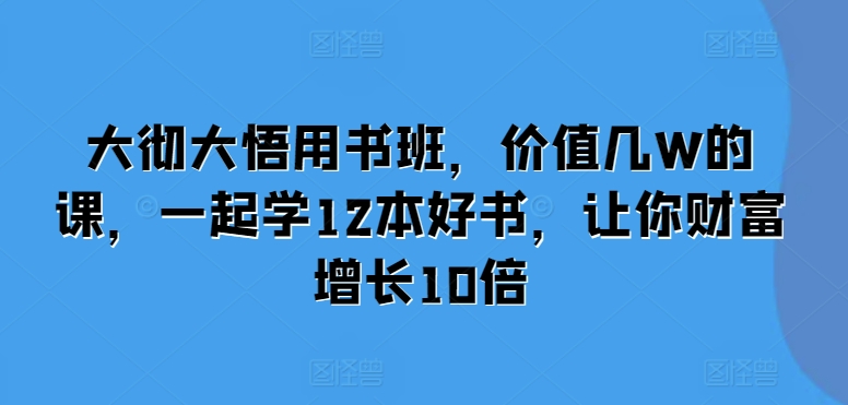 大彻大悟用书班，价值几W的课，一起学12本好书，让你财富增长10倍-热点1站 - 热点知汇专注网赚项目资源知识聚汇