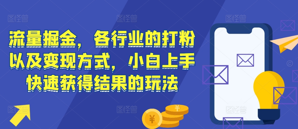 流量掘金，各行业的打粉以及变现方式，小白上手快速获得结果的玩法-热点1站 - 热点知汇专注网赚项目资源知识聚汇