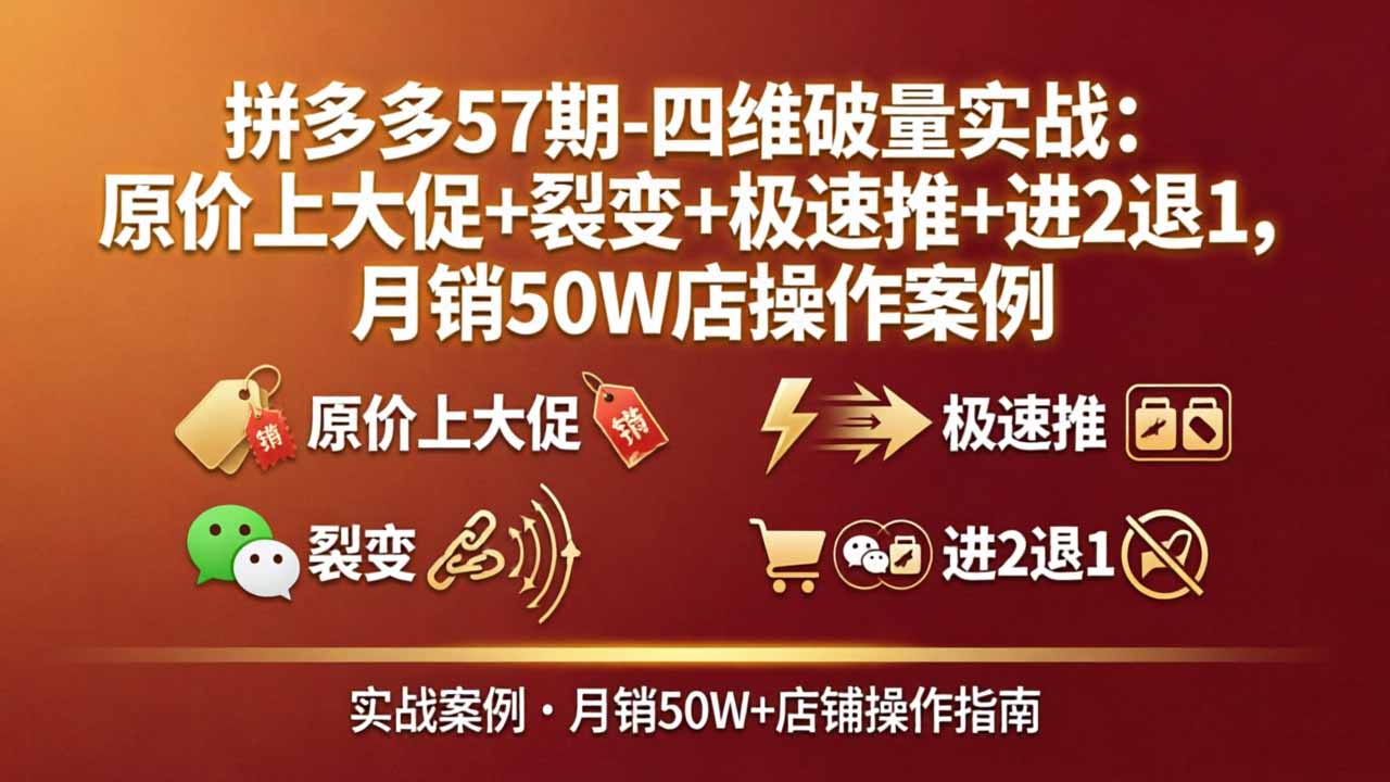 拼多多57期-四维破量实战：原价上大促+裂变+极速推+进2退1，月销50W店操作案例-盟主1站 - 热点知汇专注网赚项目资源知识聚汇