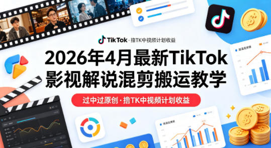 26年4月最新TikTok影视解说混剪搬运教学，过中过原创，撸TK中视频计划收益-盟主1站 - 热点知汇专注网赚项目资源知识聚汇