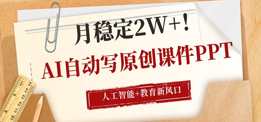 AI自动写原创课件PPT，人工智能+教育新AI风口，月稳定2W+-盟主1站 - 热点知汇专注网赚项目资源知识聚汇