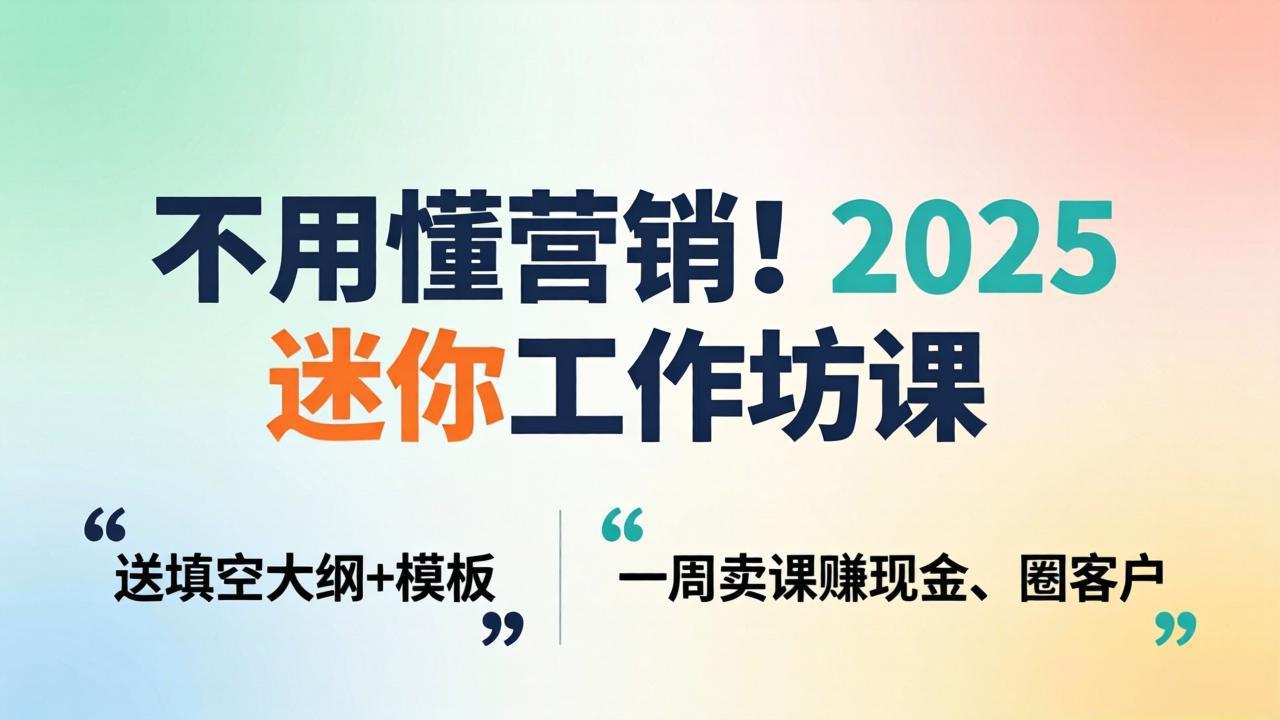 不用懂营销！2025 迷你工作坊课：送填空大纲 + 模板，一周卖课赚现金、圈客户-盟主1站 - 热点知汇专注网赚项目资源知识聚汇