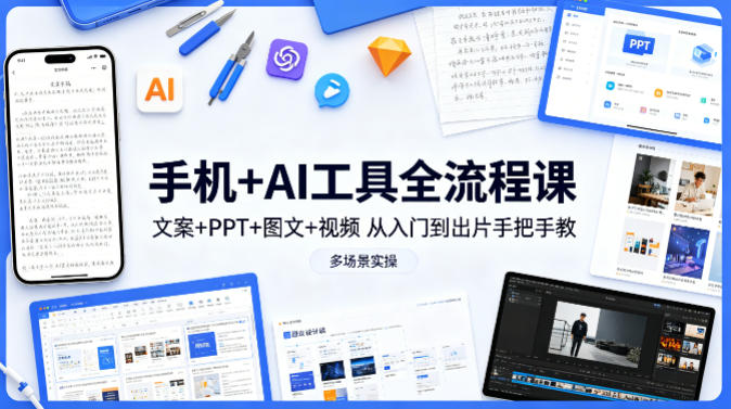 手机+AI工具全流程课，文案+PPT+图文+视频，从入门到出片手把手教，多场景实操-盟主1站 - 热点知汇专注网赚项目资源知识聚汇