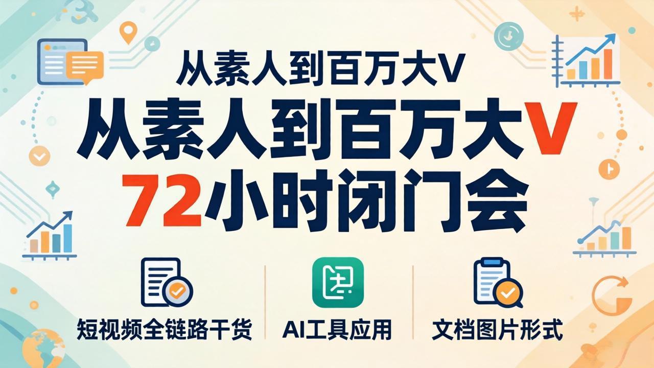 从素人到百万大V 72小时闭门会：短视频全链路干货+AI工具应用，文档图片形式轻松学变现-盟主1站 - 热点知汇专注网赚项目资源知识聚汇