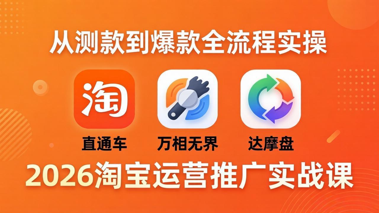 2026淘宝运营推广实战课-更新4月20：直通车 + 万相无界 + 达摩盘，从测款到爆款全流程实操-盟主1站 - 热点知汇专注网赚项目资源知识聚汇