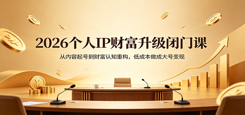 2026个人IP财富升级闭门课：从内容起号到财富认知重构，低成本做成大号变现-盟主1站 - 热点知汇专注网赚项目资源知识聚汇