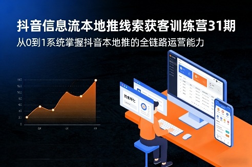 抖音信息流本地推线索获客训练营31期，从0到1系统掌握抖音本地推的全链路运营能力(更新0421)-盟主1站 - 热点知汇专注网赚项目资源知识聚汇