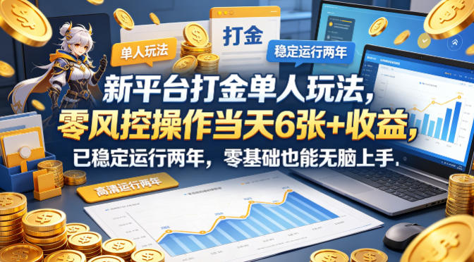 新平台打金单人玩法，零风控操作当天6张+收益，已稳定运行两年，零基础也能无脑上手【揭秘】-盟主1站 - 热点知汇专注网赚项目资源知识聚汇