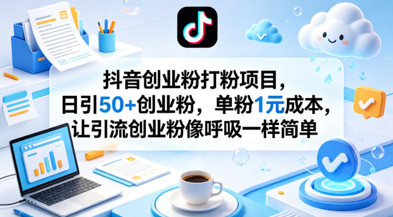 抖音创业粉打粉项目，日引50+创业粉，单粉1元成本，让引流创业粉像呼吸一样简单-盟主1站 - 热点知汇专注网赚项目资源知识聚汇