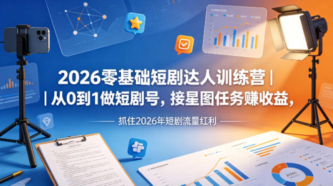 2026零基础短剧达人训练营｜从0到1做短剧号，接星图任务賺收益，抓住2026年短剧流量红利-盟主1站 - 热点知汇专注网赚项目资源知识聚汇