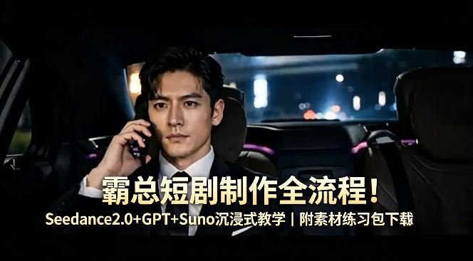 霸总短剧制作全流程！Seedance2.0+GPT+Suno沉浸式教学｜附素材练习包下载-盟主1站 - 热点知汇专注网赚项目资源知识聚汇