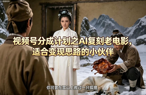 视频号分成计划之AI复刻老电影，适合变现思路的小伙伴-盟主1站 - 热点知汇专注网赚项目资源知识聚汇