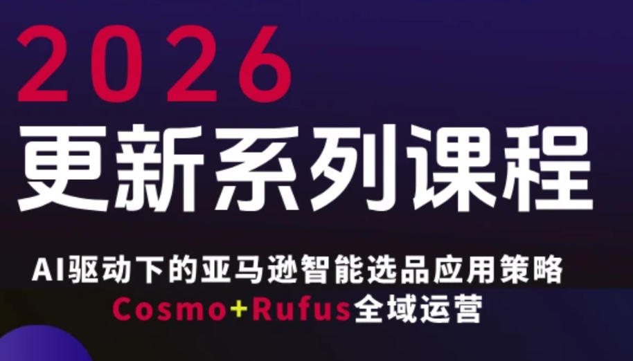 跨境亚马逊FBA系统课程，AI驱动下的亚马逊智能选品应用策略Cosmo+Rufus全域运营(更新26年4月)-盟主1站 - 热点知汇专注网赚项目资源知识聚汇