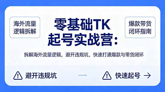 零基础 TK 起号实战营：拆解海外流量逻辑，避开违规坑，快速打通爆款与带货闭环-盟主1站 - 热点知汇专注网赚项目资源知识聚汇