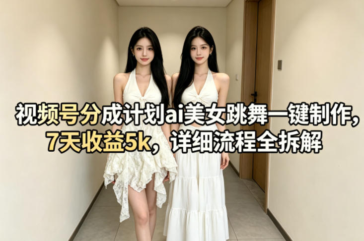 视频号分成计划ai美女跳舞一键制作，7天收益5k，详细流程全拆解-盟主1站 - 热点知汇专注网赚项目资源知识聚汇