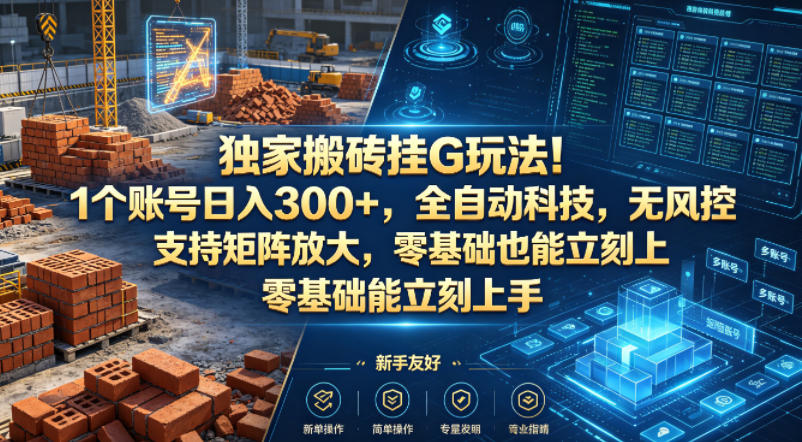 独家搬砖挂G玩法！1个账号日入300+，全自动科技，无风控支持矩阵放大，零基础也能立刻上手【揭秘】-盟主1站 - 热点知汇专注网赚项目资源知识聚汇