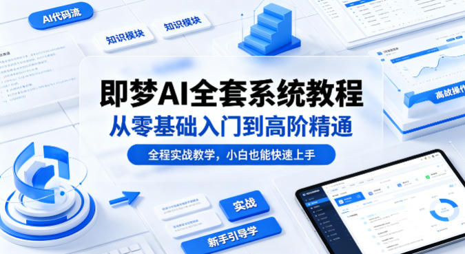 即梦AI全套系统教程，从零基础入门到高阶精通，全程实战教学，小白也能快速上手-盟主1站 - 热点知汇专注网赚项目资源知识聚汇