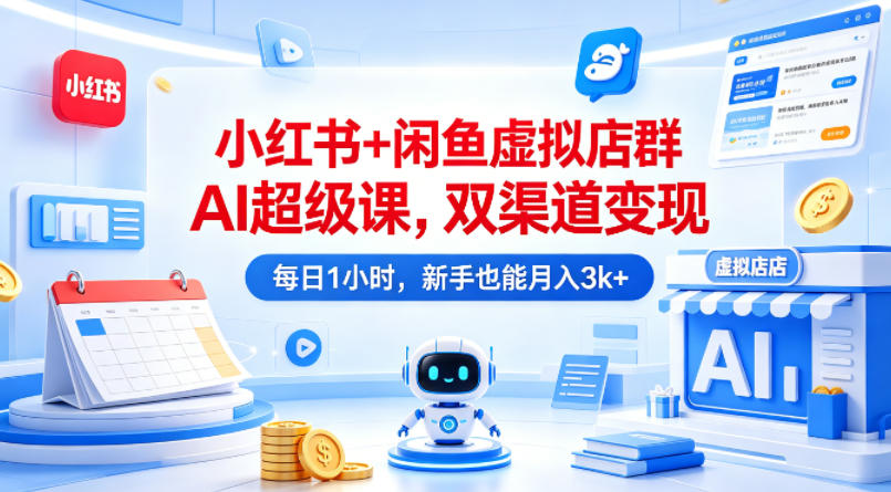 小红书+闲鱼虚拟店群AI超级课，双渠道变现，每日1小时，新手也能月入3k+-盟主1站 - 热点知汇专注网赚项目资源知识聚汇