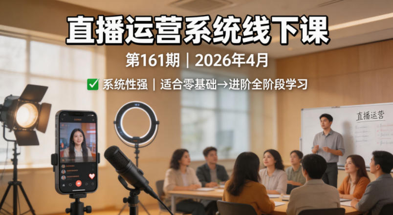 直播运营系统线下课第161期2026年4月，系统性强，适合零基础到进阶学习【录音+文档】-盟主1站 - 热点知汇专注网赚项目资源知识聚汇