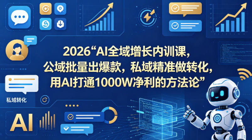 2026AI全域增长内训课，公域批量出爆款，私域精准做转化，用AI打通1000W净利的方法论(更新)-盟主1站 - 热点知汇专注网赚项目资源知识聚汇