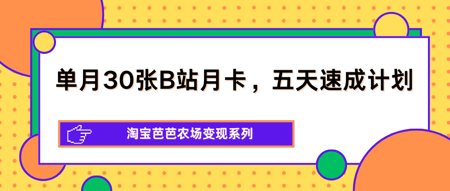 单月30张B站月卡，五天速成计划，淘宝芭芭农场变现系列-盟主1站 - 热点知汇专注网赚项目资源知识聚汇