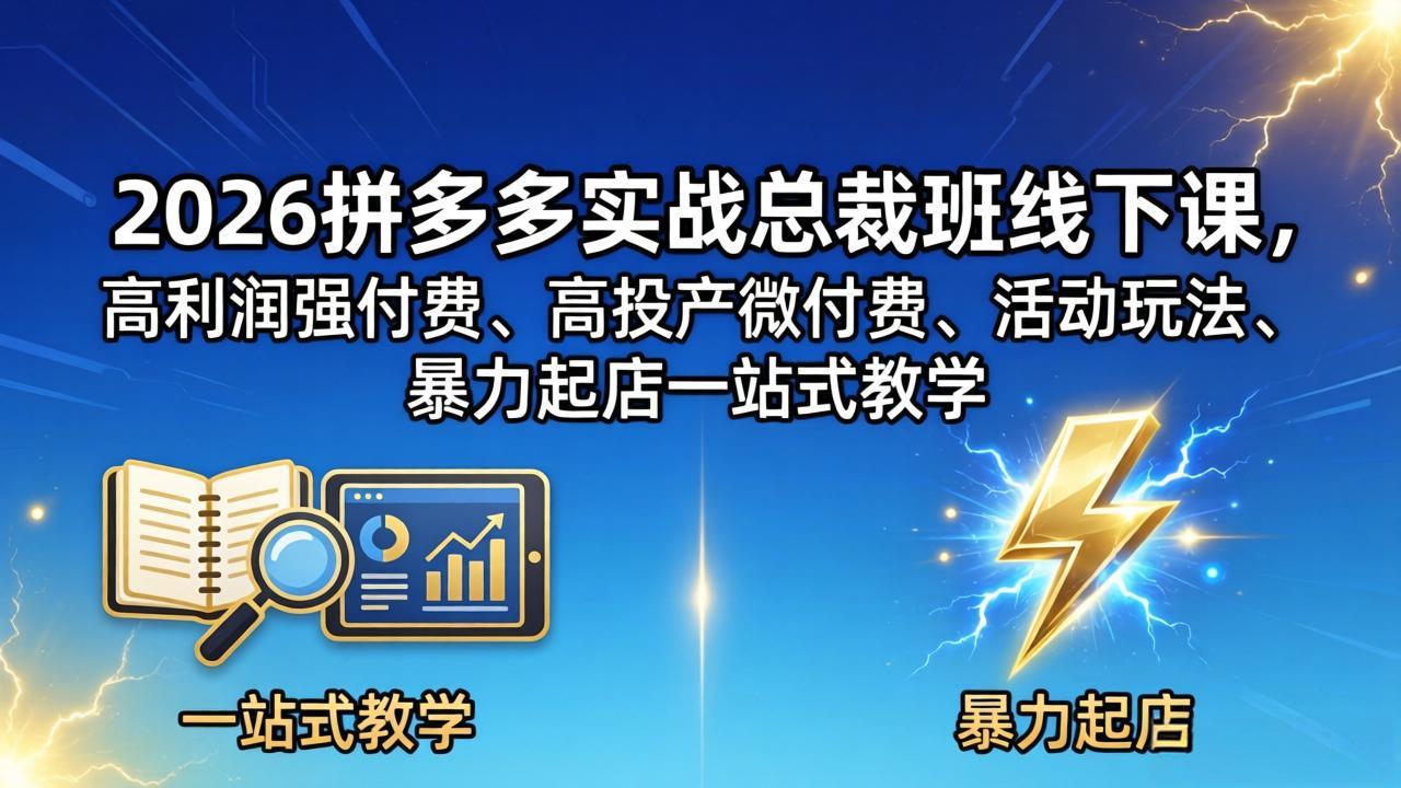 2026拼多多实战总裁班线下课，高利润强付费、高投产微付费、活动玩法、暴力起店一站式教学-盟主1站 - 热点知汇专注网赚项目资源知识聚汇