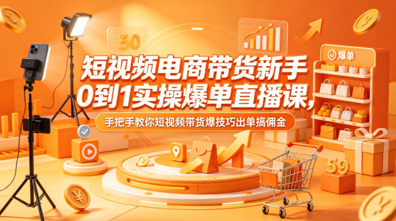短视频电商带货新手0到1实操爆单直播课，手把手教你短视频带货爆技巧出单搞佣金-盟主1站 - 热点知汇专注网赚项目资源知识聚汇