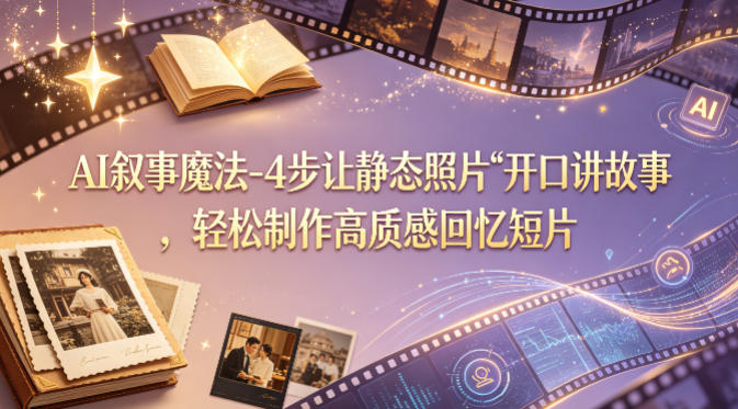 AI叙事魔法-4步让静态照片“开口讲故事”，轻松制作高质感回忆短片-盟主1站 - 热点知汇专注网赚项目资源知识聚汇