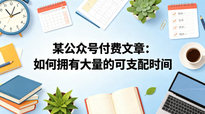 某公众号付费文章：如何拥有大量的可支配时间？-盟主1站 - 热点知汇专注网赚项目资源知识聚汇