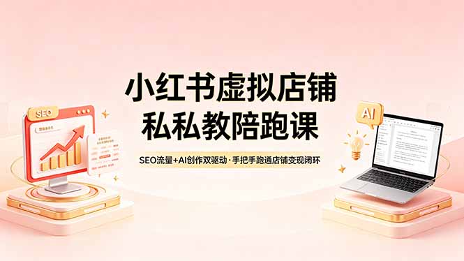 小红书虚拟店铺私教陪跑课，SEO流量+AI创作双驱动，手把手跑通店铺变现闭环-盟主1站 - 热点知汇专注网赚项目资源知识聚汇