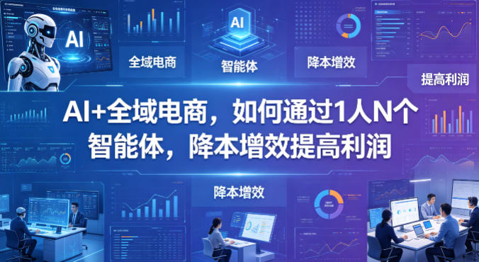 AI+全域电商，如何通过1人N个智能体，降本增效提高利润-盟主1站 - 热点知汇专注网赚项目资源知识聚汇