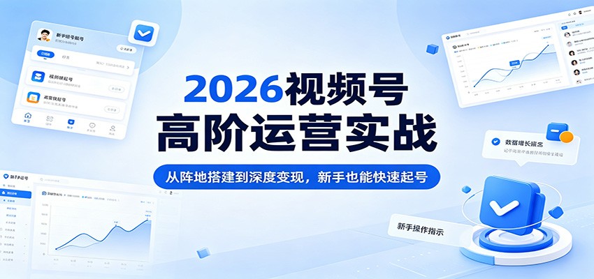 2026视频号高阶运营实战：从阵地搭建到深度变现，新手也能快速起号-盟主1站 - 热点知汇专注网赚项目资源知识聚汇