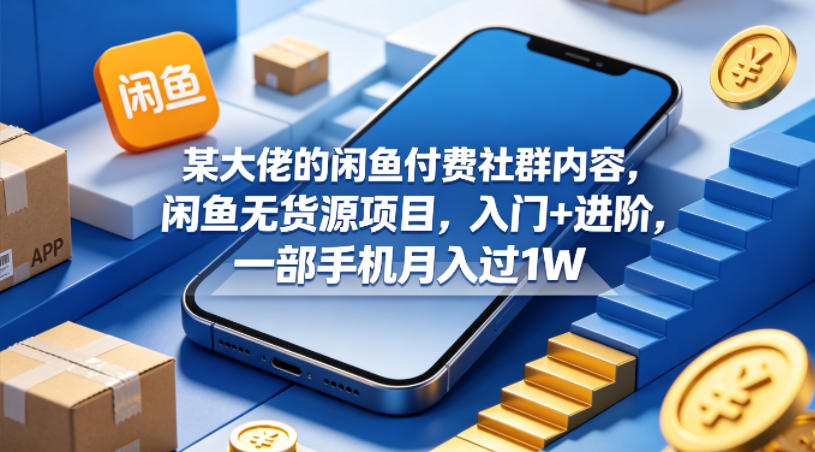 某大佬的闲鱼付费社群内容，闲鱼无货源项目，入门+进阶，一部手机月入过1W-盟主1站 - 热点知汇专注网赚项目资源知识聚汇