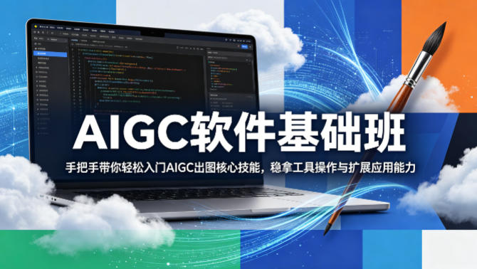 AIGC软件基础班，手把手带你轻松入门AIGC出图核心技能，稳拿工具操作与扩展应用能力-盟主1站 - 热点知汇专注网赚项目资源知识聚汇