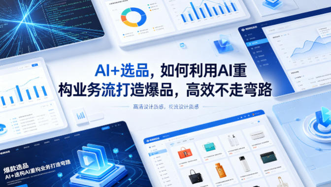 AI+选品，如何利用AI重构业务流打造爆品，高效不走弯路-盟主1站 - 热点知汇专注网赚项目资源知识聚汇