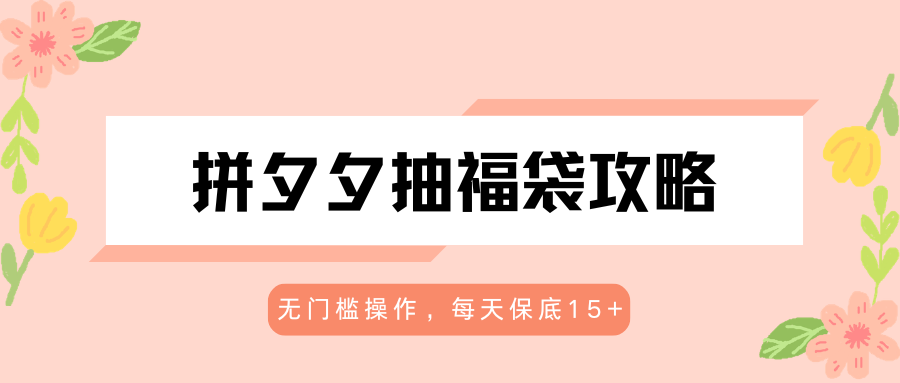 拼夕夕抽福袋攻略，无门槛操作，每天保底15+-盟主1站 - 热点知汇专注网赚项目资源知识聚汇