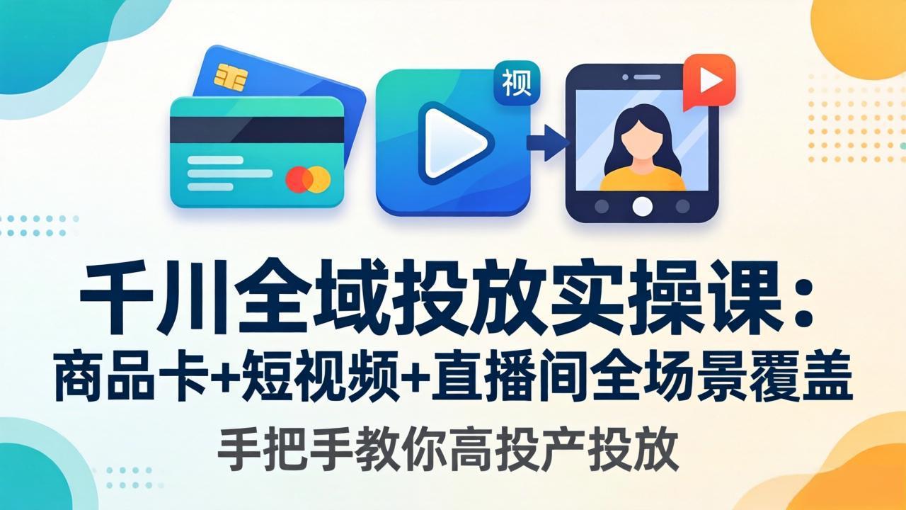 千川全域投放实操课-更新4月30：商品卡+短视频+直播间全场景覆盖，手把手教你高投产投放-盟主1站 - 热点知汇专注网赚项目资源知识聚汇