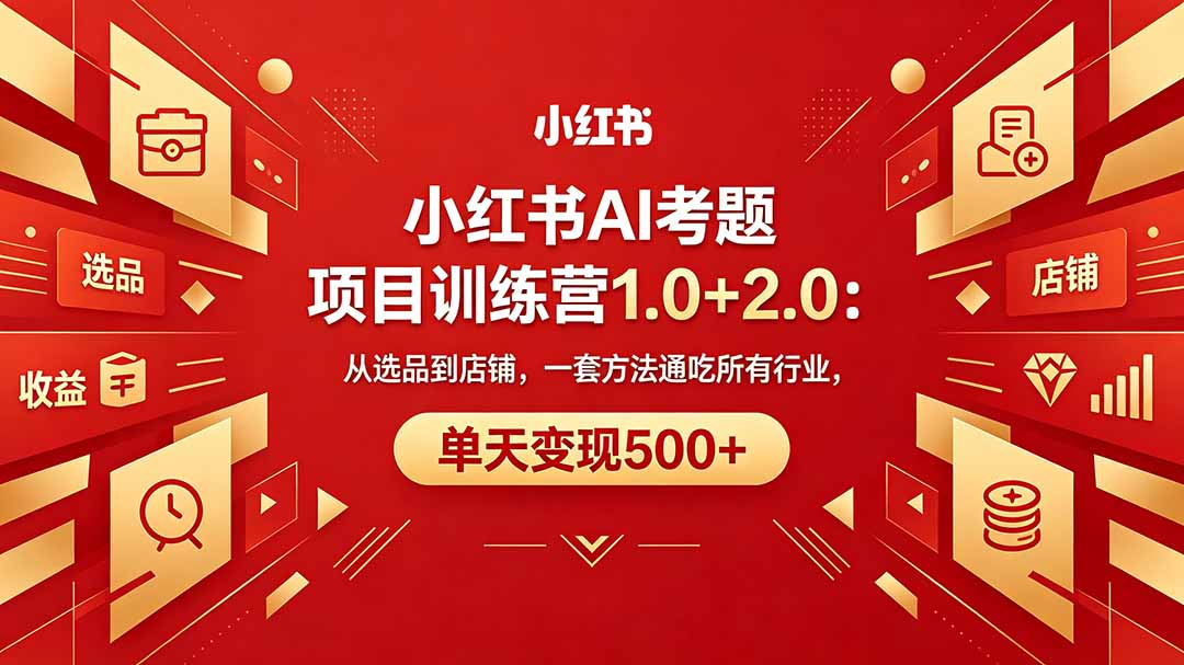 黄岛主小红书AI考题项目训练营1.0+2.0：从选品到店铺，一套方法通吃所有行业，单天变现500+-盟主1站 - 热点知汇专注网赚项目资源知识聚汇
