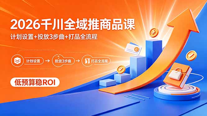 2026千川全域推商品课，计划设置+投放3步曲+打品全流程，低预算稳ROI-盟主1站 - 热点知汇专注网赚项目资源知识聚汇