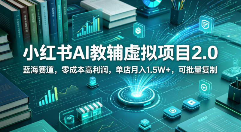 小红书AI教辅虚拟项目2.0，蓝海赛道，零成本高利润，单店月入1.5W+，可批量复制-盟主1站 - 热点知汇专注网赚项目资源知识聚汇