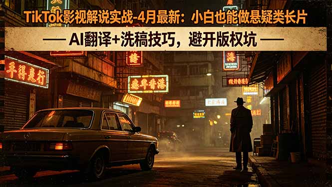 TikTok影视解说实战-4月最新：小白也能做悬疑类长片，AI翻译+洗稿技巧，避开版权坑-盟主1站 - 热点知汇专注网赚项目资源知识聚汇
