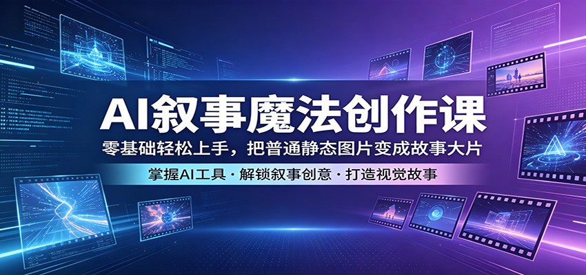 AI叙事魔法创作课：零基础轻松上手，把普通静态图片变成故事大片-盟主1站 - 热点知汇专注网赚项目资源知识聚汇