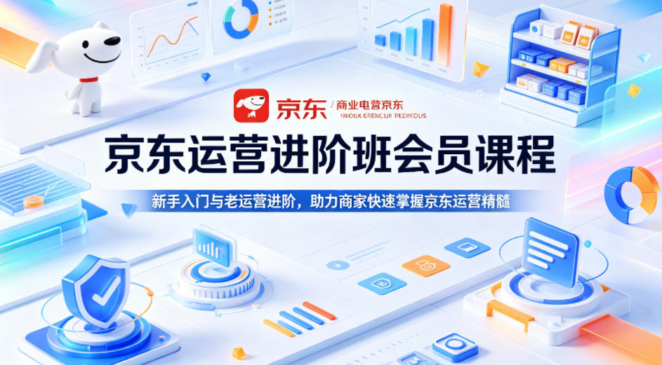 京东运营进阶班会员课程，新手入门与老运营进阶，助力商家快速掌握京东运营精髓-盟主1站 - 热点知汇专注网赚项目资源知识聚汇