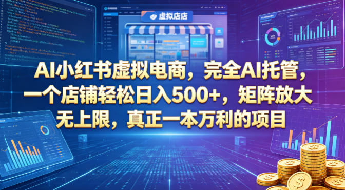 AI小红书虚拟电商，完全AI托管，一个店铺轻松日入500+，矩阵放大无上限，真正一本万利的项目【揭秘】-盟主1站 - 热点知汇专注网赚项目资源知识聚汇