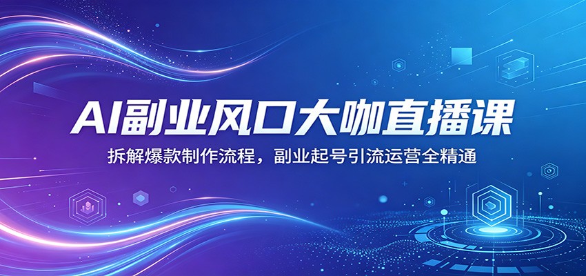 AI副业风口大咖直播课：拆解爆款制作流程，副业起号引流运营全精通-盟主1站 - 热点知汇专注网赚项目资源知识聚汇