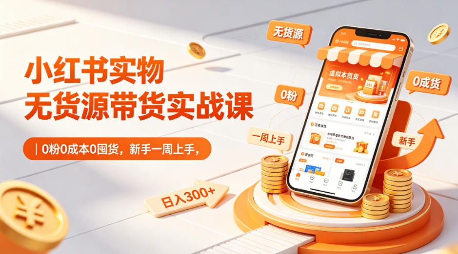 小红书实物无货源带货实战课｜0粉0成本0囤货，新手一周上手，日入300+-盟主1站 - 热点知汇专注网赚项目资源知识聚汇