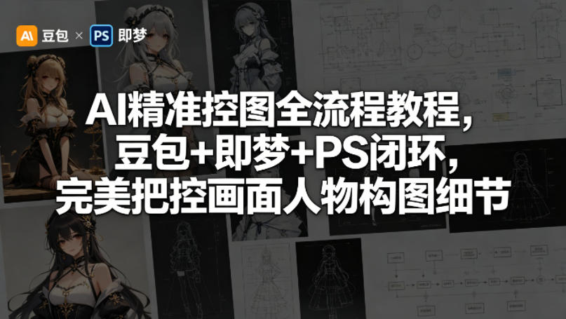 AI精准控图全流程教程，豆包+即梦+PS闭环，完美把控画面人物构图细节-盟主1站 - 热点知汇专注网赚项目资源知识聚汇