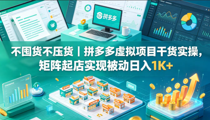 不囤货不压货｜拼多多虚拟项目干货实操，矩阵起店实现被动日入1K+【揭秘】-盟主1站 - 热点知汇专注网赚项目资源知识聚汇